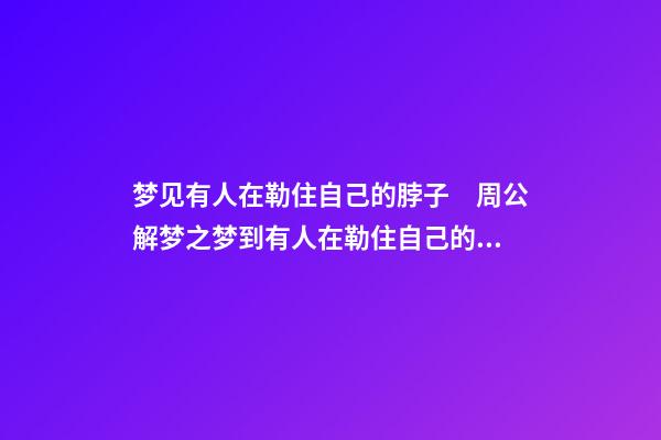 梦见有人在勒住自己的脖子　周公解梦之梦到有人在勒住自己的脖子